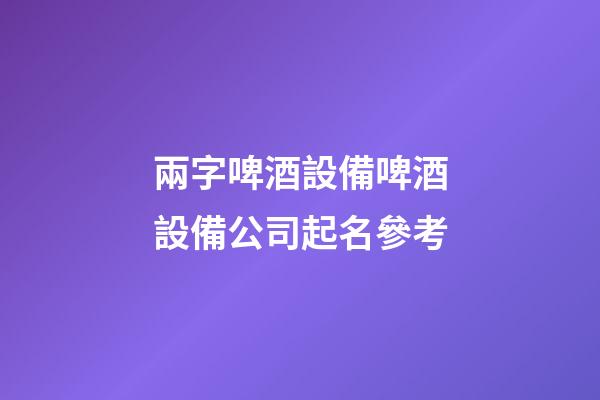 兩字啤酒設備啤酒設備公司起名參考-第1張-公司起名-玄機派