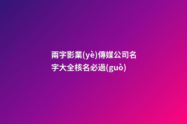 兩字影業(yè)傳媒公司名字大全核名必過(guò)