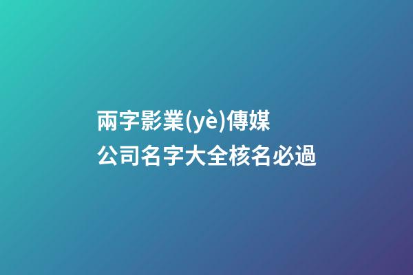 兩字影業(yè)傳媒公司名字大全核名必過-第1張-公司起名-玄機(jī)派