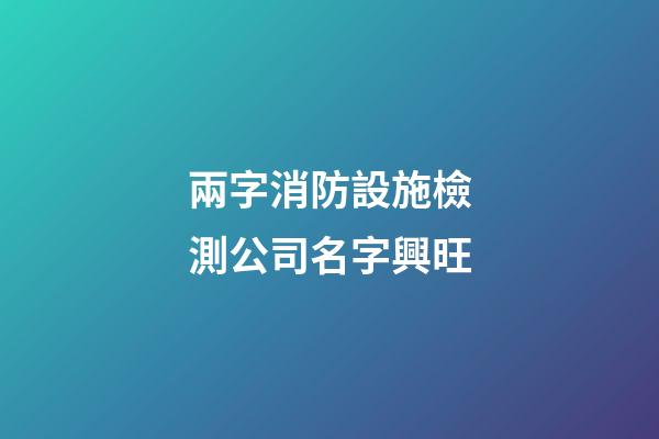 兩字消防設施檢測公司名字興旺-第1張-公司起名-玄機派