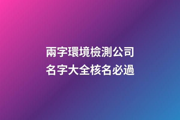 兩字環境檢測公司名字大全核名必過-第1張-公司起名-玄機派