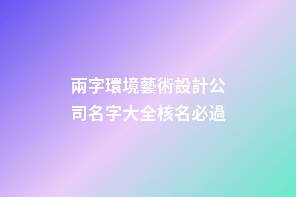 兩字環境藝術設計公司名字大全核名必過-第1張-公司起名-玄機派