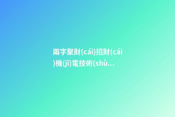 兩字聚財(cái)招財(cái)機(jī)電技術(shù)開(kāi)發(fā)公司名字大全-第1張-公司起名-玄機(jī)派