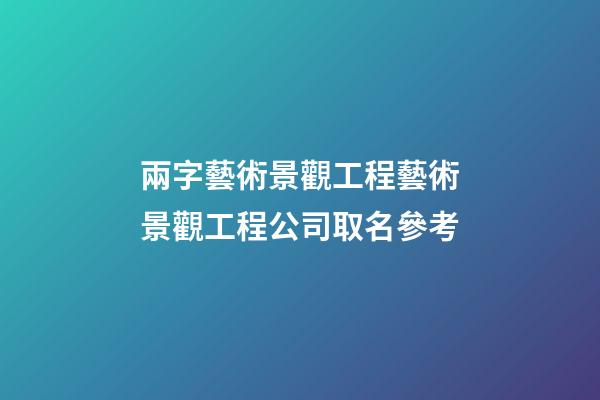 兩字藝術景觀工程藝術景觀工程公司取名參考-第1張-公司起名-玄機派