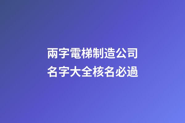 兩字電梯制造公司名字大全核名必過-第1張-公司起名-玄機派