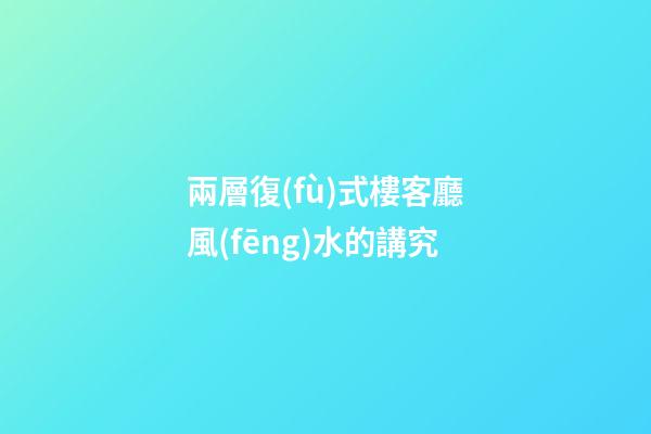 兩層復(fù)式樓客廳風(fēng)水的講究