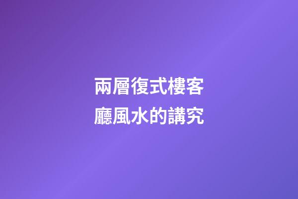 兩層復式樓客廳風水的講究