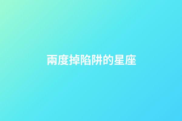 兩度掉陷阱的星座-第1張-星座運勢-玄機派