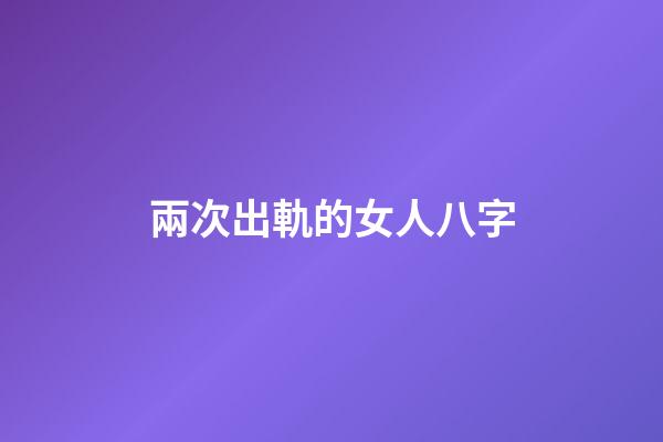 兩次出軌的女人八字