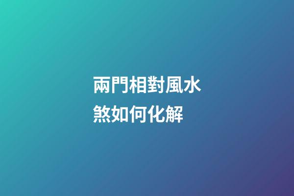 兩門相對風水煞如何化解