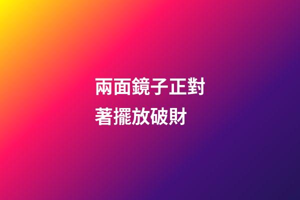 兩面鏡子正對著擺放破財