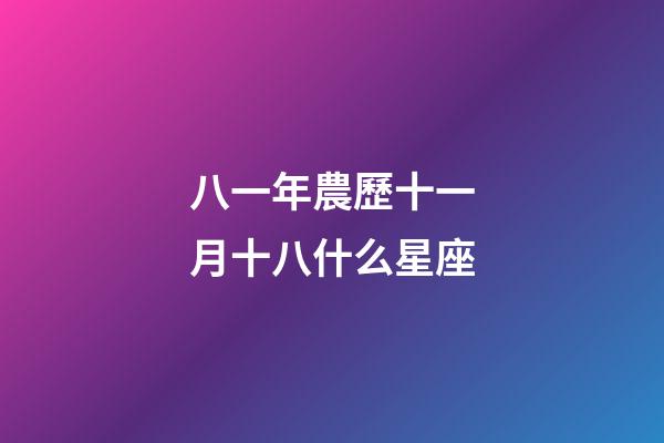 八一年農歷十一月十八什么星座-第1張-星座運勢-玄機派