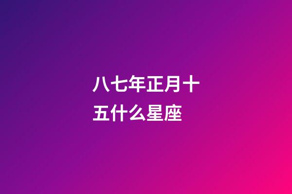 八七年正月十五什么星座-第1張-星座運勢-玄機派