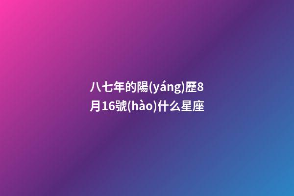 八七年的陽(yáng)歷8月16號(hào)什么星座-第1張-星座運(yùn)勢(shì)-玄機(jī)派