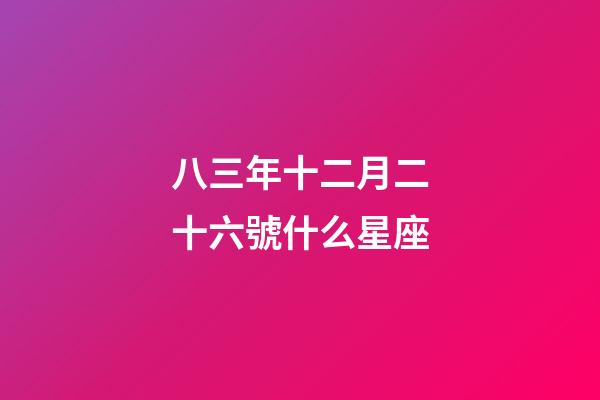 八三年十二月二十六號什么星座-第1張-星座運勢-玄機派