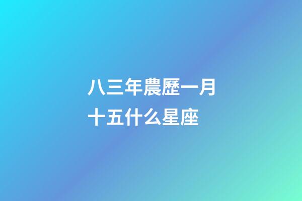 八三年農歷一月十五什么星座-第1張-星座運勢-玄機派