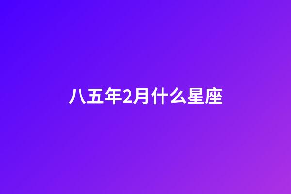 八五年2月什么星座-第1張-星座運勢-玄機派