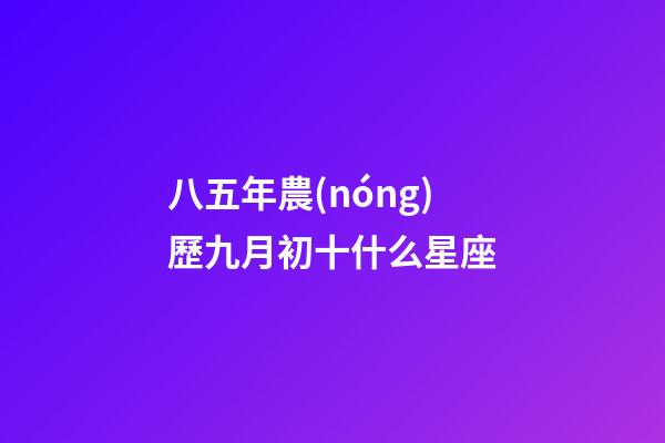 八五年農(nóng)歷九月初十什么星座-第1張-星座運(yùn)勢-玄機(jī)派