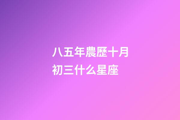 八五年農歷十月初三什么星座-第1張-星座運勢-玄機派