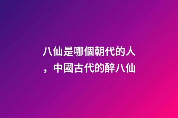 八仙是哪個朝代的人，中國古代的醉八仙-第1張-觀點-玄機派