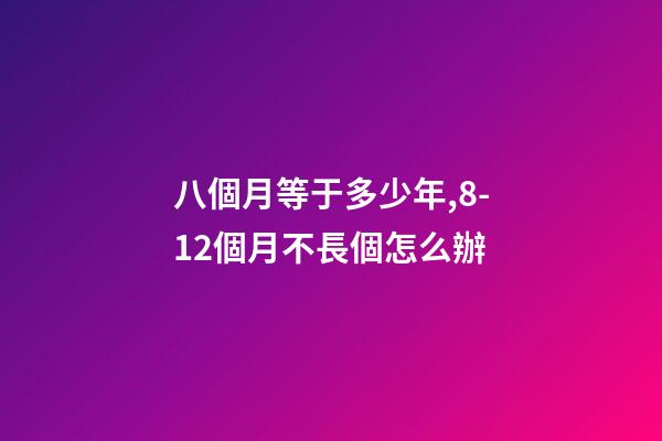 八個月等于多少年,8-12個月不長個怎么辦-第1張-觀點-玄機派