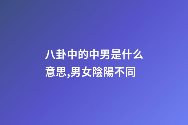 八卦中的中男是什么意思,男女陰陽不同-第1張-觀點-玄機派