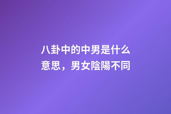 八卦中的中男是什么意思，男女陰陽不同-第1張-觀點-玄機派