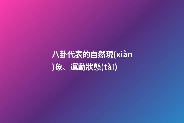 八卦代表的自然現(xiàn)象、運動狀態(tài)