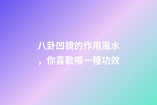 八卦凹鏡的作用風水，你喜歡哪一種功效