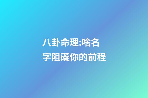 八卦命理:啥名字阻礙你的前程