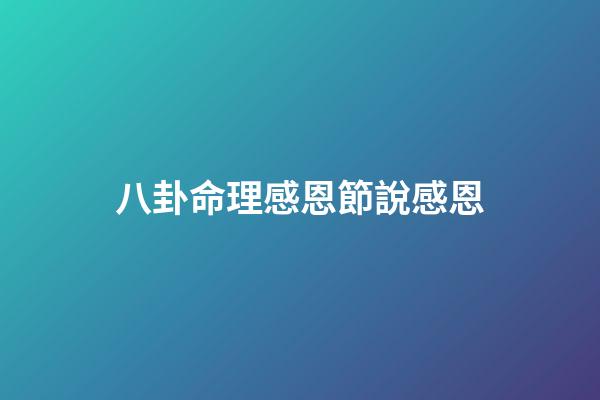 八卦命理感恩節說感恩