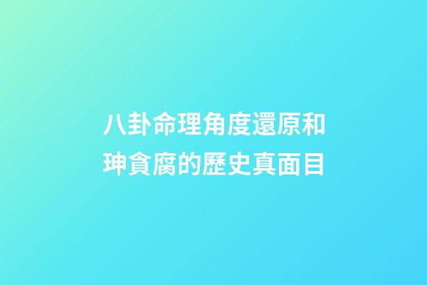 八卦命理角度還原和珅貪腐的歷史真面目