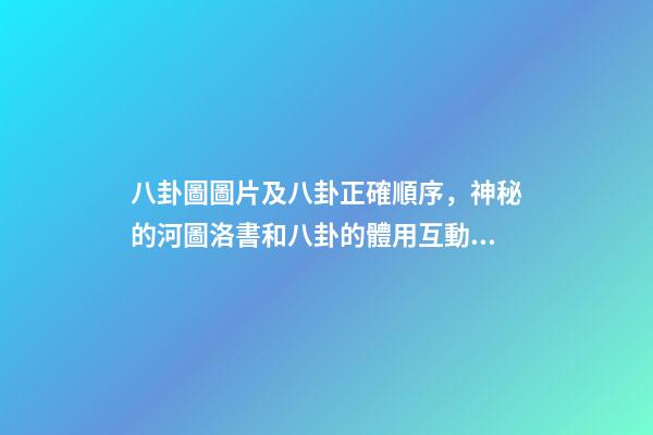 八卦圖圖片及八卦正確順序，神秘的河圖洛書和八卦的體用互動關系(易經系列)上篇-第1張-觀點-玄機派