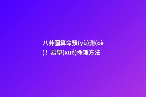 八卦圖算命預(yù)測(cè)！易學(xué)命理方法