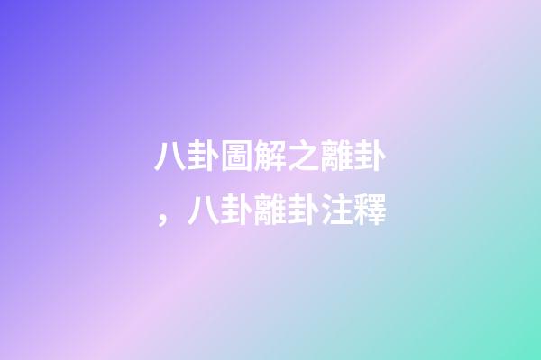 八卦圖解之離卦，八卦離卦注釋
