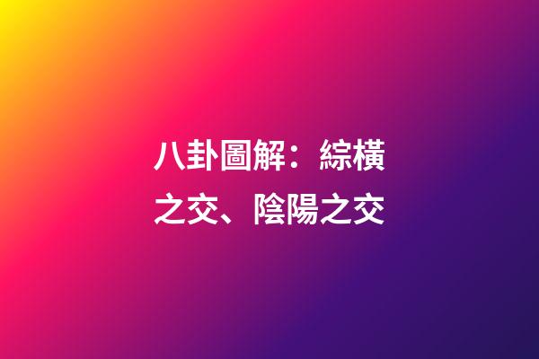 八卦圖解：綜橫之交、陰陽之交