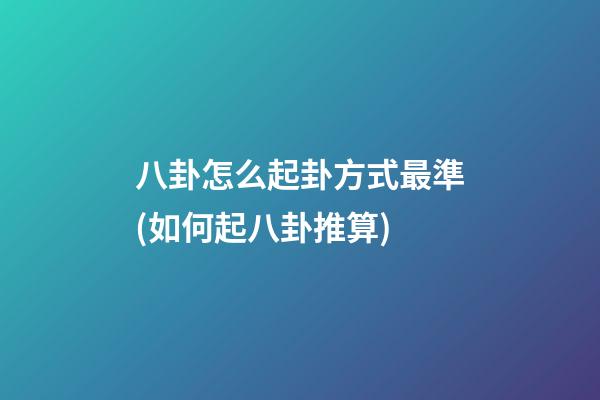 八卦怎么起卦方式最準(如何起八卦推算)
