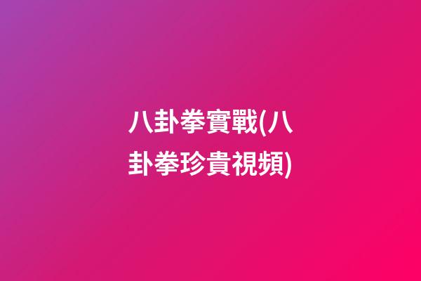 八卦拳實戰(八卦拳珍貴視頻)