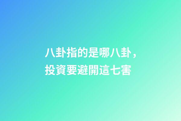 八卦指的是哪八卦，投資要避開這七害-第1張-觀點-玄機派