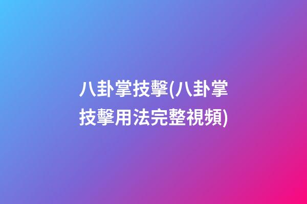 八卦掌技擊(八卦掌技擊用法完整視頻)