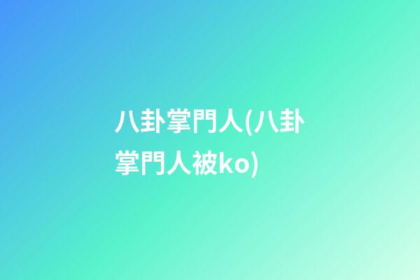 八卦掌門人(八卦掌門人被ko)