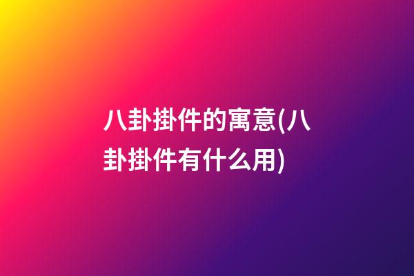 八卦掛件的寓意(八卦掛件有什么用)