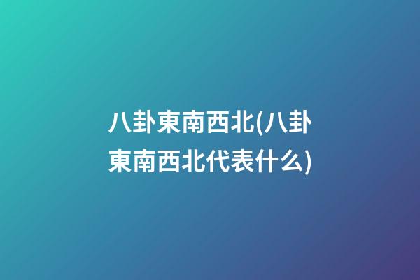八卦東南西北(八卦東南西北代表什么)