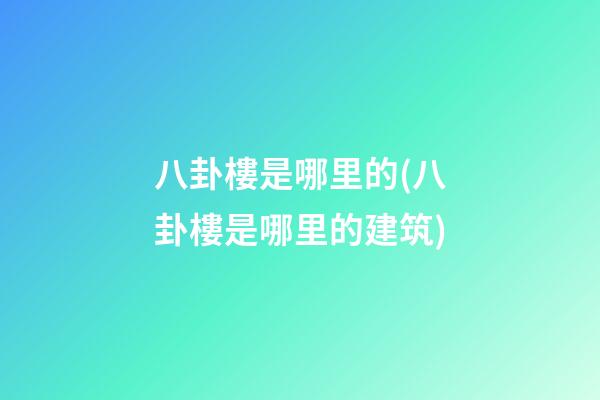 八卦樓是哪里的(八卦樓是哪里的建筑)