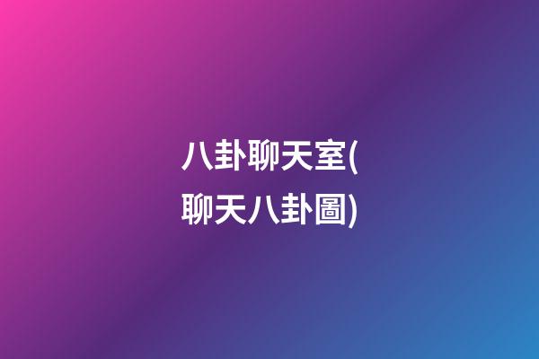 八卦聊天室(聊天八卦圖)