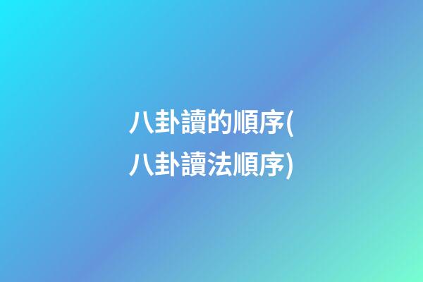 八卦讀的順序(八卦讀法順序)