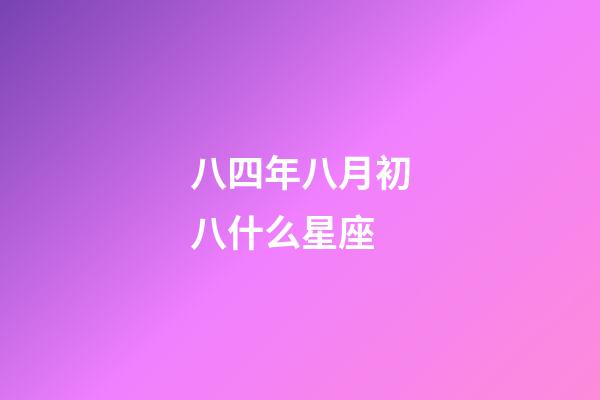 八四年八月初八什么星座-第1張-星座運勢-玄機派