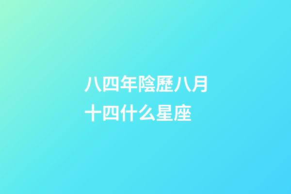 八四年陰歷八月十四什么星座-第1張-星座運勢-玄機派