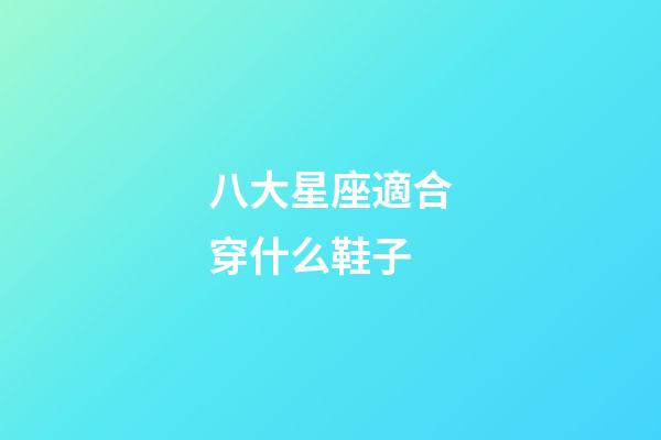 八大星座適合穿什么鞋子-第1張-星座運勢-玄機派