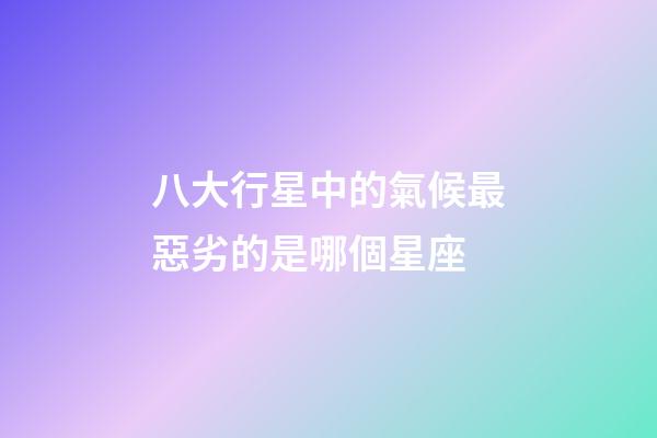 八大行星中的氣候最惡劣的是哪個星座-第1張-星座運勢-玄機派